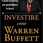 Investire come Warren Buffet. Strategie di acquisizione e value investing per guadagnare in borsa.