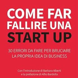 Come far fallire una start up. 30 errori da fare per bruciare la propria idea di business Copertina flessibile – 5 gennaio 2024