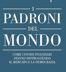 I padroni del mondo. Come i fondi finanziari stanno distruggendo il mercato e la democrazia Copertina flessibile – 7 giugno 2024