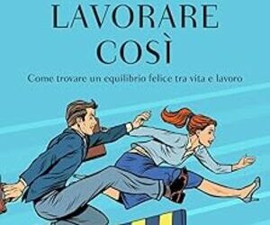 Basta lavorare così. Come trovare un equilibrio felice tra vita e lavoro