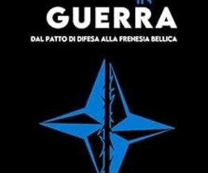 La Nato in guerra. Dal patto di difesa alla frenesia bellica