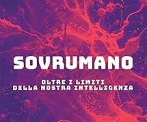 Sovrumano. Oltre i limiti della nostra intelligenza