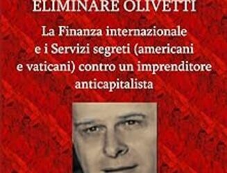 Eliminare Olivetti. La Finanza internazionale e i Servizi segreti (americani e vaticani), contro un imprenditore anticapitalista