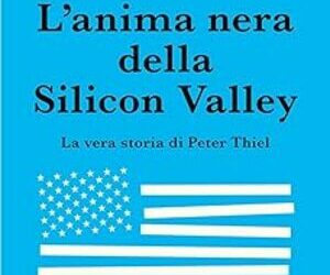 L’anima nera della Silicon Valley. La vera storia di Peter Thiel