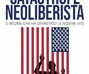 Catastrofe neoliberista. Il regime che ha devastato le nostre vite