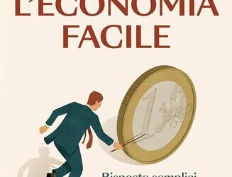 L’Economia facile. Risposte semplici per capire il mondo